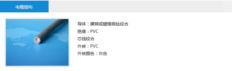 電纜結構： 導體：裸銅或鍍錫銅絲絞合 絕緣：PVC 芯線絞合 外被：PVC 外被顏色：灰色